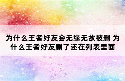 为什么王者好友会无缘无故被删 为什么王者好友删了还在列表里面